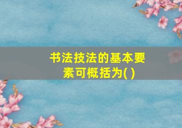 书法技法的基本要素可概括为( )